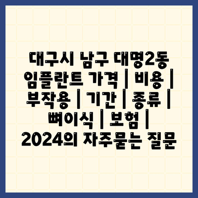 대구시 남구 대명2동 임플란트 가격 | 비용 | 부작용 | 기간 | 종류 | 뼈이식 | 보험 | 2024