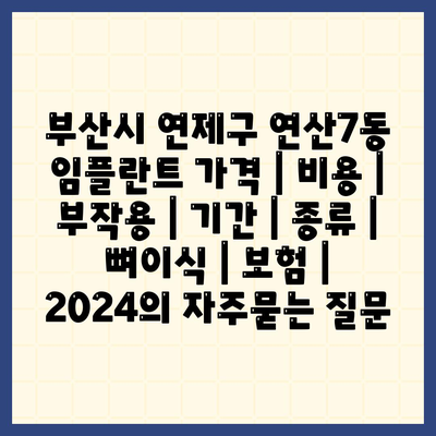 부산시 연제구 연산7동 임플란트 가격 | 비용 | 부작용 | 기간 | 종류 | 뼈이식 | 보험 | 2024