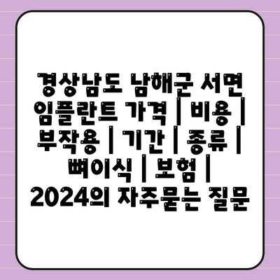 경상남도 남해군 서면 임플란트 가격 | 비용 | 부작용 | 기간 | 종류 | 뼈이식 | 보험 | 2024