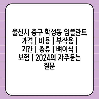 울산시 중구 학성동 임플란트 가격 | 비용 | 부작용 | 기간 | 종류 | 뼈이식 | 보험 | 2024