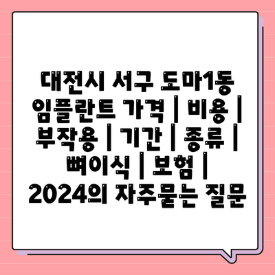 대전시 서구 도마1동 임플란트 가격 | 비용 | 부작용 | 기간 | 종류 | 뼈이식 | 보험 | 2024