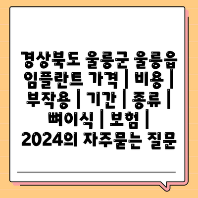 경상북도 울릉군 울릉읍 임플란트 가격 | 비용 | 부작용 | 기간 | 종류 | 뼈이식 | 보험 | 2024