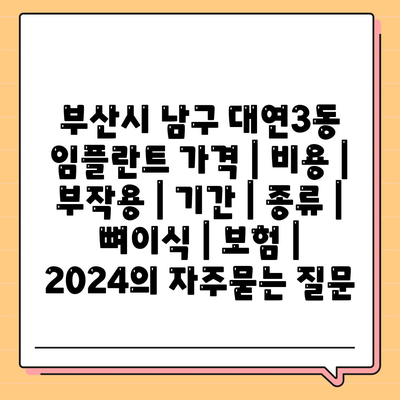 부산시 남구 대연3동 임플란트 가격 | 비용 | 부작용 | 기간 | 종류 | 뼈이식 | 보험 | 2024