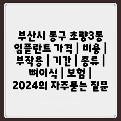 부산시 동구 초량3동 임플란트 가격 | 비용 | 부작용 | 기간 | 종류 | 뼈이식 | 보험 | 2024