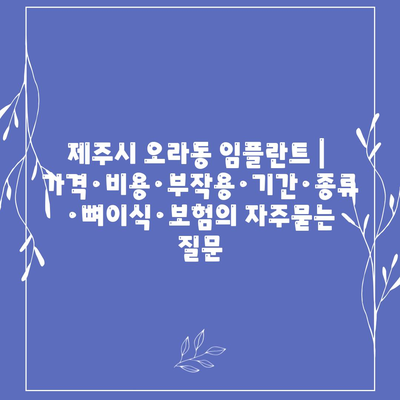 제주시 오라동 임플란트 | 가격·비용·부작용·기간·종류·뼈이식·보험