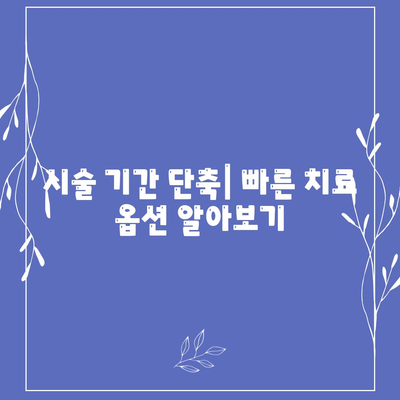 시술 기간 단축| 빠른 치료 옵션 알아보기