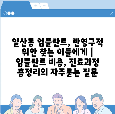 일산동 임플란트, 반영구적 위안 찾는 이들에게 | 임플란트 비용, 진료과정 총정리