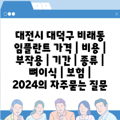 대전시 대덕구 비래동 임플란트 가격 | 비용 | 부작용 | 기간 | 종류 | 뼈이식 | 보험 | 2024