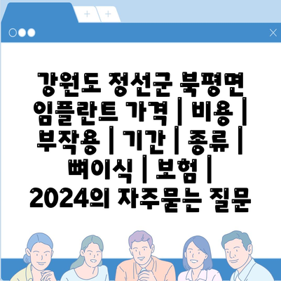 강원도 정선군 북평면 임플란트 가격 | 비용 | 부작용 | 기간 | 종류 | 뼈이식 | 보험 | 2024