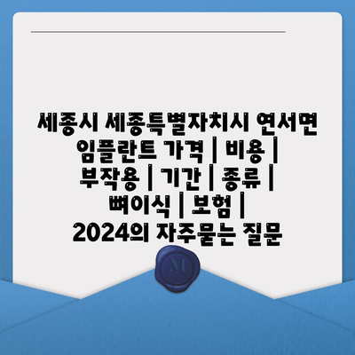 세종시 세종특별자치시 연서면 임플란트 가격 | 비용 | 부작용 | 기간 | 종류 | 뼈이식 | 보험 | 2024