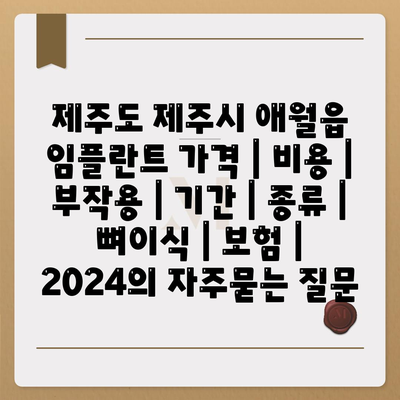 제주도 제주시 애월읍 임플란트 가격 | 비용 | 부작용 | 기간 | 종류 | 뼈이식 | 보험 | 2024