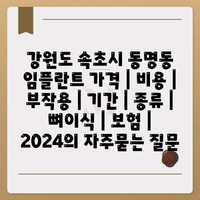 강원도 속초시 동명동 임플란트 가격 | 비용 | 부작용 | 기간 | 종류 | 뼈이식 | 보험 | 2024