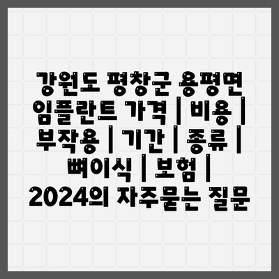 강원도 평창군 용평면 임플란트 가격 | 비용 | 부작용 | 기간 | 종류 | 뼈이식 | 보험 | 2024