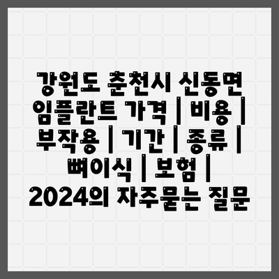 강원도 춘천시 신동면 임플란트 가격 | 비용 | 부작용 | 기간 | 종류 | 뼈이식 | 보험 | 2024