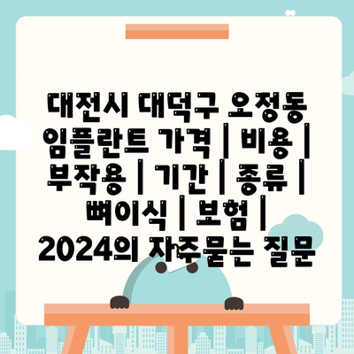 대전시 대덕구 오정동 임플란트 가격 | 비용 | 부작용 | 기간 | 종류 | 뼈이식 | 보험 | 2024