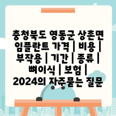 충청북도 영동군 상촌면 임플란트 가격 | 비용 | 부작용 | 기간 | 종류 | 뼈이식 | 보험 | 2024