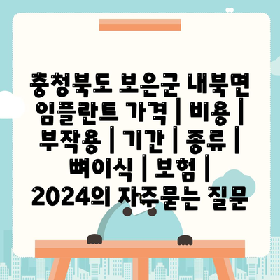 충청북도 보은군 내북면 임플란트 가격 | 비용 | 부작용 | 기간 | 종류 | 뼈이식 | 보험 | 2024