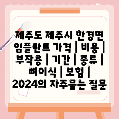 제주도 제주시 한경면 임플란트 가격 | 비용 | 부작용 | 기간 | 종류 | 뼈이식 | 보험 | 2024