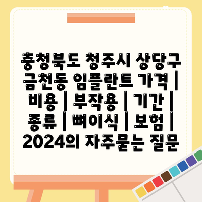 충청북도 청주시 상당구 금천동 임플란트 가격 | 비용 | 부작용 | 기간 | 종류 | 뼈이식 | 보험 | 2024