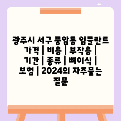 광주시 서구 풍암동 임플란트 가격 | 비용 | 부작용 | 기간 | 종류 | 뼈이식 | 보험 | 2024