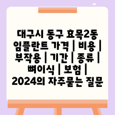 대구시 동구 효목2동 임플란트 가격 | 비용 | 부작용 | 기간 | 종류 | 뼈이식 | 보험 | 2024