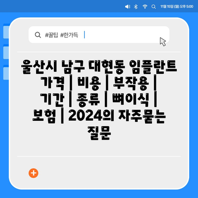 울산시 남구 대현동 임플란트 가격 | 비용 | 부작용 | 기간 | 종류 | 뼈이식 | 보험 | 2024