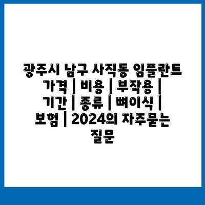 광주시 남구 사직동 임플란트 가격 | 비용 | 부작용 | 기간 | 종류 | 뼈이식 | 보험 | 2024