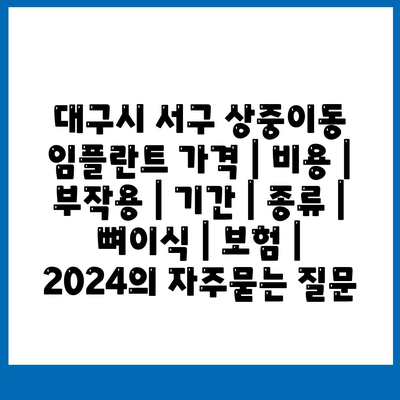 대구시 서구 상중이동 임플란트 가격 | 비용 | 부작용 | 기간 | 종류 | 뼈이식 | 보험 | 2024