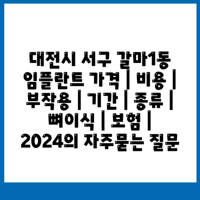 대전시 서구 갈마1동 임플란트 가격 | 비용 | 부작용 | 기간 | 종류 | 뼈이식 | 보험 | 2024