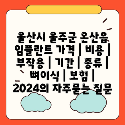 울산시 울주군 온산읍 임플란트 가격 | 비용 | 부작용 | 기간 | 종류 | 뼈이식 | 보험 | 2024