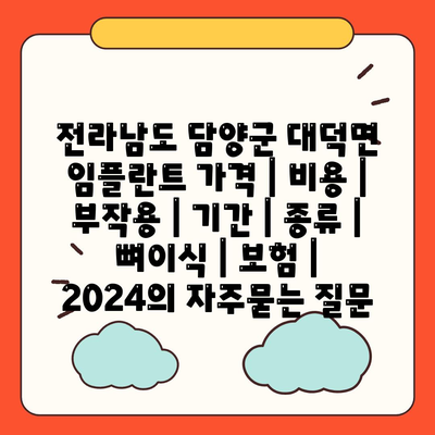 전라남도 담양군 대덕면 임플란트 가격 | 비용 | 부작용 | 기간 | 종류 | 뼈이식 | 보험 | 2024