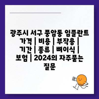 광주시 서구 풍암동 임플란트 가격 | 비용 | 부작용 | 기간 | 종류 | 뼈이식 | 보험 | 2024