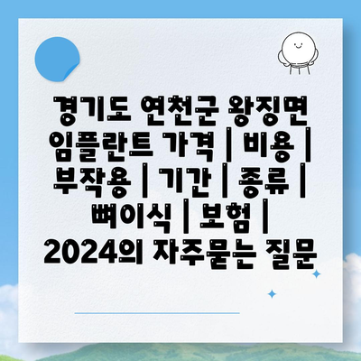 경기도 연천군 왕징면 임플란트 가격 | 비용 | 부작용 | 기간 | 종류 | 뼈이식 | 보험 | 2024