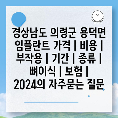 경상남도 의령군 용덕면 임플란트 가격 | 비용 | 부작용 | 기간 | 종류 | 뼈이식 | 보험 | 2024