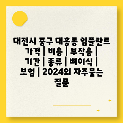 대전시 중구 대흥동 임플란트 가격 | 비용 | 부작용 | 기간 | 종류 | 뼈이식 | 보험 | 2024