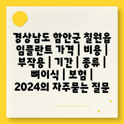 경상남도 함안군 칠원읍 임플란트 가격 | 비용 | 부작용 | 기간 | 종류 | 뼈이식 | 보험 | 2024