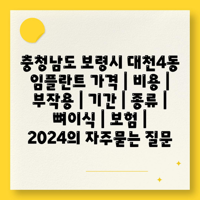 충청남도 보령시 대천4동 임플란트 가격 | 비용 | 부작용 | 기간 | 종류 | 뼈이식 | 보험 | 2024