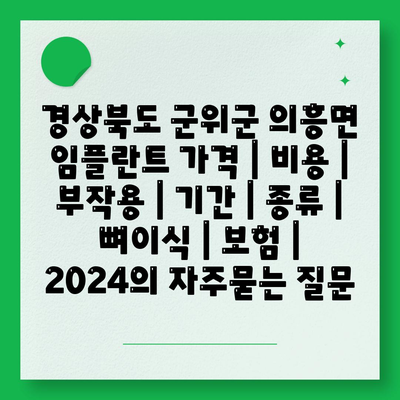 경상북도 군위군 의흥면 임플란트 가격 | 비용 | 부작용 | 기간 | 종류 | 뼈이식 | 보험 | 2024