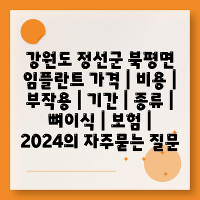 강원도 정선군 북평면 임플란트 가격 | 비용 | 부작용 | 기간 | 종류 | 뼈이식 | 보험 | 2024