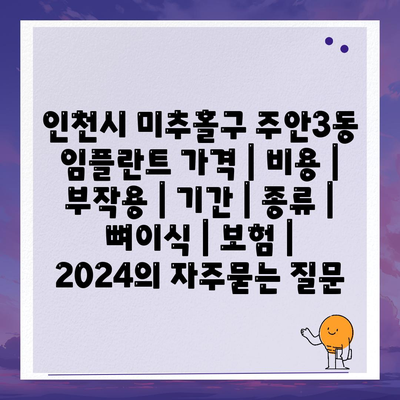 인천시 미추홀구 주안3동 임플란트 가격 | 비용 | 부작용 | 기간 | 종류 | 뼈이식 | 보험 | 2024