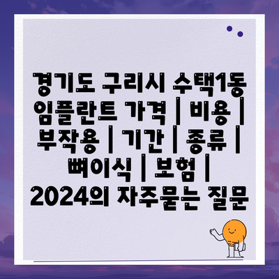 경기도 구리시 수택1동 임플란트 가격 | 비용 | 부작용 | 기간 | 종류 | 뼈이식 | 보험 | 2024