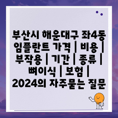 부산시 해운대구 좌4동 임플란트 가격 | 비용 | 부작용 | 기간 | 종류 | 뼈이식 | 보험 | 2024