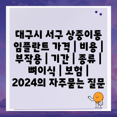 대구시 서구 상중이동 임플란트 가격 | 비용 | 부작용 | 기간 | 종류 | 뼈이식 | 보험 | 2024