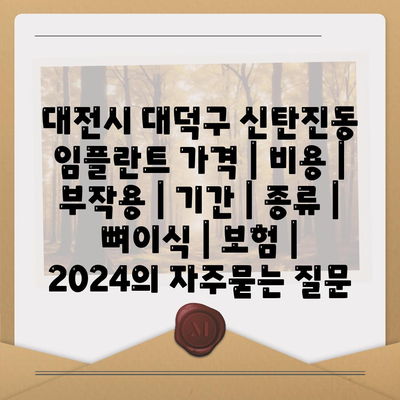 대전시 대덕구 신탄진동 임플란트 가격 | 비용 | 부작용 | 기간 | 종류 | 뼈이식 | 보험 | 2024