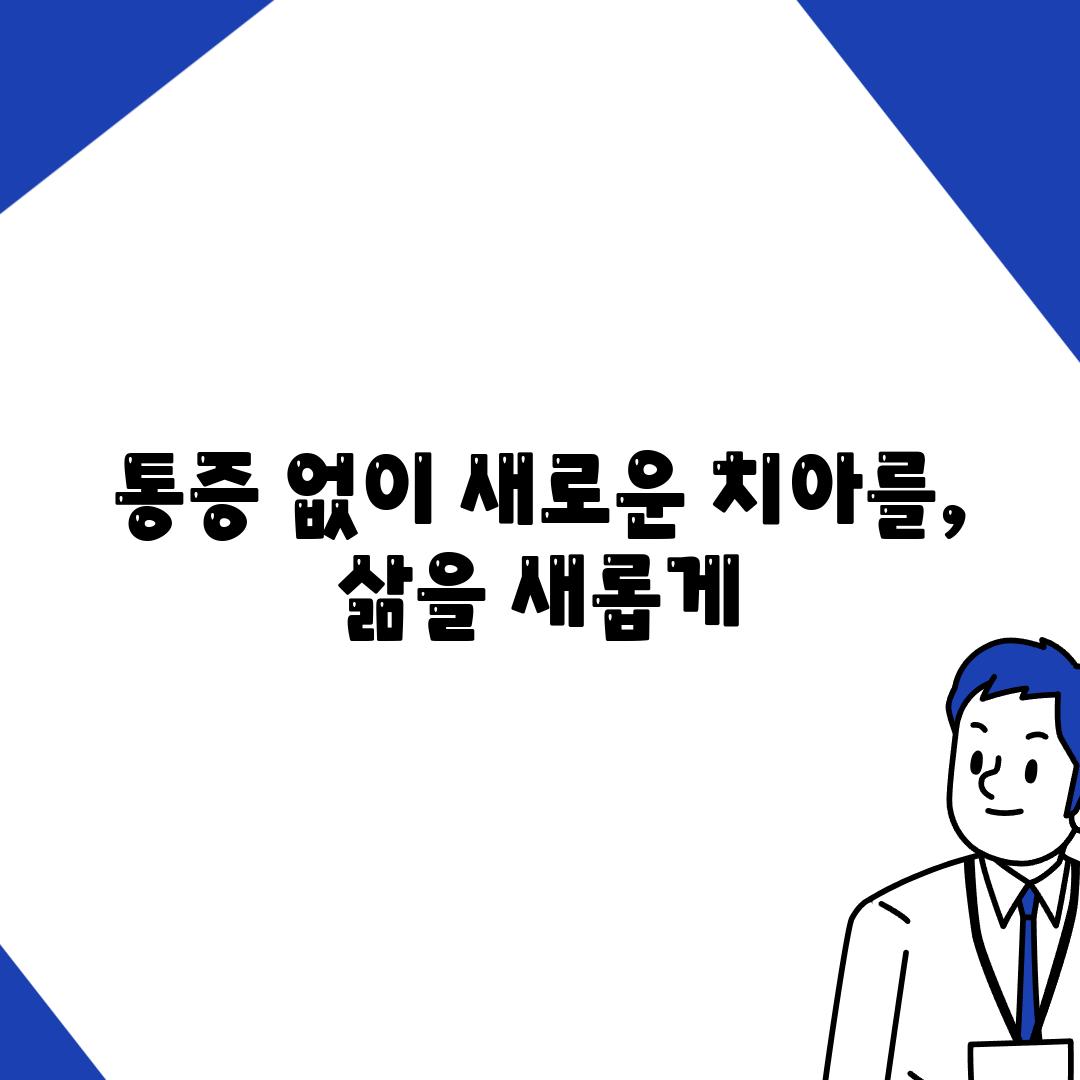 통증 없이 새로운 치아를, 삶을 새롭게