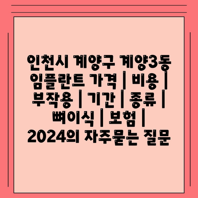 인천시 계양구 계양3동 임플란트 가격 | 비용 | 부작용 | 기간 | 종류 | 뼈이식 | 보험 | 2024