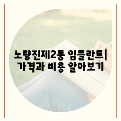 서울시 동작구 노량진제2동 임플란트 가격 | 비용 | 부작용 | 기간 | 종류 | 뼈이식 | 보험 | 2024