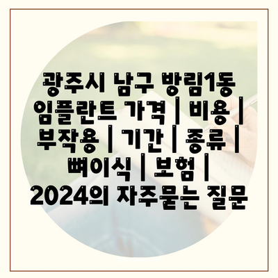 광주시 남구 방림1동 임플란트 가격 | 비용 | 부작용 | 기간 | 종류 | 뼈이식 | 보험 | 2024