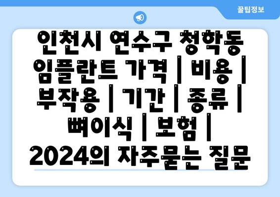 인천시 연수구 청학동 임플란트 가격 | 비용 | 부작용 | 기간 | 종류 | 뼈이식 | 보험 | 2024