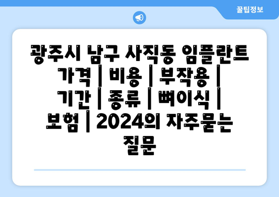 광주시 남구 사직동 임플란트 가격 | 비용 | 부작용 | 기간 | 종류 | 뼈이식 | 보험 | 2024